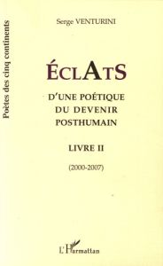 Eclats d'une poétique du devenir posthumain. Livre II (2000-2007) - Venturini Serge