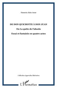 De Don Quichotte à Don Juan ou la quête de l'absolu. Essai et fantaisie dramatique en quatres actes - Amar Hanania Alain