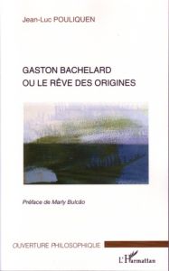 Gaston Bachelard ou le rêve des origines - Pouliquen Jean-Luc