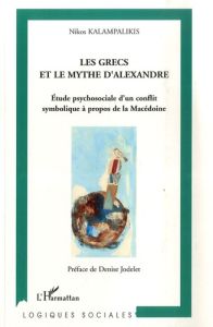 Les Grecs et le Mythe d'Alexandre. Etude psychosociale d'un conflit symbolique à propos de la Macédo - Kalampalikis Nikos - Jodelet Denise