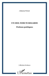 Un oeil noir te regarde. Fictions poétiques - Pernot Johanna