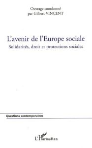 L'avenir de l'Europe sociale. Solidarités, droit et protections sociales - Vincent Gilbert