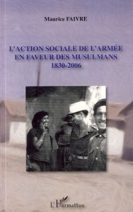 L'action sociale de l'armée en faveur des musulmans. 1830-2006 - Faivre Maurice