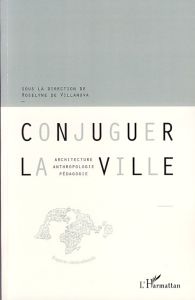 Conjuguer la ville. Architecture, anthropologie, pédagogie - Villanova Roselyne de