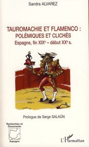 Tauromachie et flamenco : polémiques et clichés . Espagne, fin du XIXe - début XXe siècles - Alvarez Sandra - Salaün Serge