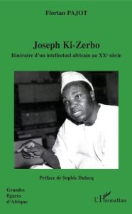 Joseph Ki-Zerbo. Itinéraire d'un intellectuel africain au XXe siècle - Pajot Florian - Dulucq Sophie