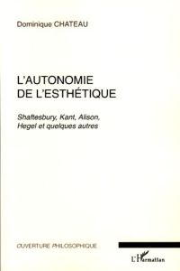 L'autonomie de l'esthétique. Shaftesbury, Kant, Alison, Hegel et quelques autres - Chateau Dominique