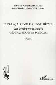 Le français parlé au XXIe siècle. Volume 1, Normes et variations géographiques et sociales - Abecassis Michaël - Ayosso Laure - Vialleton Elodi