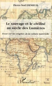 Le sauvage et le civilisé au siècle des Lumières. Essai sur les origines de la culture matérielle - Denieuil Pierre-Noël