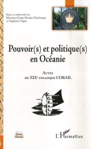 Pouvoir(s) et politique(s) en Océanie. Actes du XIXe colloque CORAIL - Chatti Mounira - Clinchamps Nicolas - Vigier Stéph