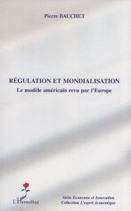 Régulation et mondialisation. Le modèle américain revu par l'Europe - Bauchet Pierre