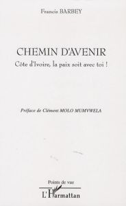 Chemin d'avenir. Côte d'Ivoire, la paix soit avec toi ! - Barbey Francis - Mumvwela Clément-Molo