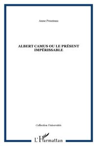 Albert Camus ou le présent impérissable - Prouteau Anne