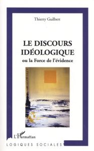 Le discours idéologique. Ou la force de l'évidence - Guilbert Thierry