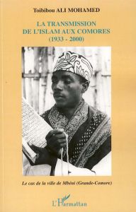 La transmission de l'Islam aux Comores (1933-2000). Le cas de la ville de Mbéni (Grande-Comore) - Ali Mohamed Toibibou