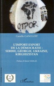 L'import-export de la démocratie : Serbie, Géorgie, Ukraine, Kirghizistan - Gangloff Camille - Vahlas Alexis