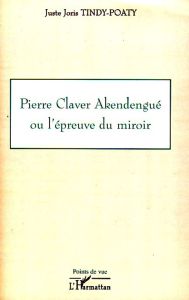 Pierre Claver Akendengué ou l'épreuve du miroir - Tindy-Poaty Juste Joris