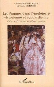 Les femmes dans l'Angleterre victorienne et édouardienne. Entre sphère privée et sphère publique - Corvisy Catherine-Emilie - Molinari Véronique