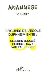 Anamnèse N° 3/2007 : 3 figures de l'Ecole durkeimienne : Célestin bouglé, Georges Davy, Paul Fauconn - Ravelet Claude