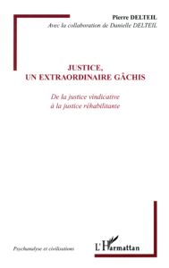 Justice, un extraordinaire gâchis. De la justice vindicative à la justice réhabilitante - Delteil Pierre