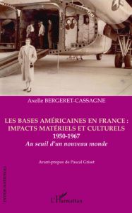 Les bases américaines en France : impacts matériels et culturels 1950-1967. Au seuil d'un nouveau mo - Bergeret-Cassagne Axelle - Griset Pascal