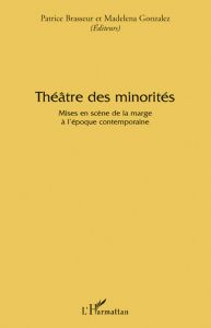 Théâtre des minorités. Mises en scène de la marge à l'époque contemporaine - Brasseur Patrice - Gonzalez Madelena