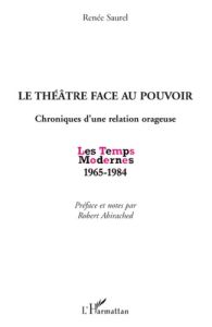 Le théâtre face au pouvoir. Chroniques d'une relation orageuse, Les Temps Modernes 1965-1984 - Saurel Renée - Abirached Robert