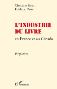 L'industrie du livre en France et au Canada. Perspectives - Evain Christine - Dorel Frédéric - Pinhas Luc