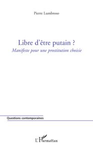 Libre d'être putain ? Manifeste pour une prostitution choisie - Lumbroso Pierre