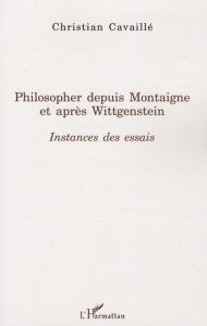 Philosopher depuis Montaigne et après Wittgenstein. Instances des essais - Cavaillé Christian