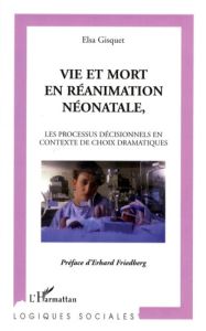 Vie et mort en réanimation néonatale. Les processus décisionnels en contexte de choix dramatiques - Gisquet Elsa - Friedberg Erhard