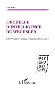 L'échelle d'intelligence de Wechsler. Interprétation clinique et psychopathologique - Brun Alain