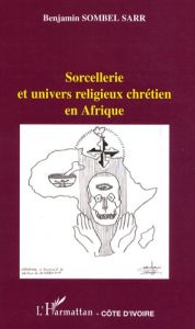 Sorcellerie et univers religieux chrétien en Afrique - Sombel Sarr Benjamin