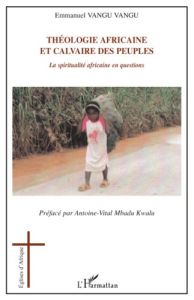 Théologie africaine et calvaire des peuples. La spiritualité africaine en question - Vangu Vangu Emmanuel - Mbadu Kwalu Antoine-Vital