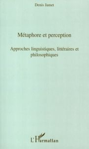 Métaphore et perception. Approches linguistiques, littéraires et philosophiques - Jamet Denis