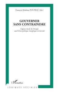 Gouverner sans contraindre. L'agence locale de l'énergie outil d'une politique énergétique territori - Poupeau François-Mathieu