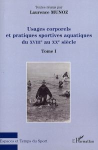 Usages corporels et pratiques sportives aquatiques du XVIIIe au XXe siècle. Tome 1 - Munoz Laurence