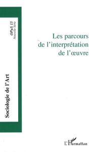 Opus - Sociologie de l'Art N° 13 : Les parcours de l'interprétation de l'oeuvre - Esquenazi Jean-Pierre - Le Quéau Pierre - Soldini