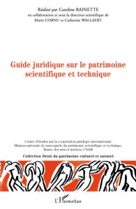 Guide juridique à l'usage des professionnels du patrimoine scientifique et technique - Rainette Caroline - Cornu Marie - Wallaert Catheri