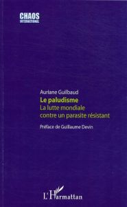 Le paludisme. La lutte mondiale contre un parasite résistant - Guilbaud Auriane - Devin Guillaume