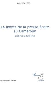 La liberté de la presse écrite au Cameroun. Ombres et lumières - Essousse Erik - Daniel Abwa