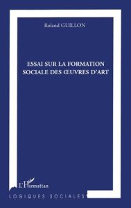 Essai sur la formation sociale des oeuvres d'Art - Guillon Roland