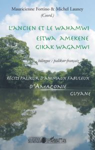 L'ancien et le Wahamwi. Récits palikur d'animaux fabuleux d'Amazonie, édition bilingue palikur-franç - Fortino Mauricienne - Launey Michel