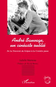 André Sauvage, un cinéaste oublié. De La traversée du Guépon à la Croisière jaune - Marinone Isabelle - Brenez Nicole