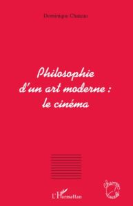 Philosophie d'un art moderne : le cinéma - Chateau Dominique