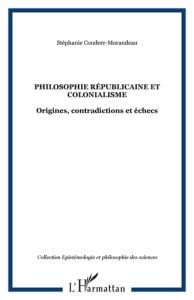 Philosophie républicaine et colonialisme. Origines, contradictions et échecs sous la troisième Répub - Couderc-Morandeau Stéphanie