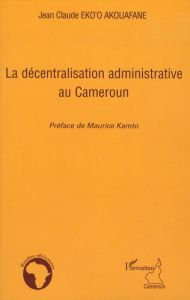 La décentralisation administrative au Cameroun - Eko'o Akouafane Jean-Claude - Kamto Maurice