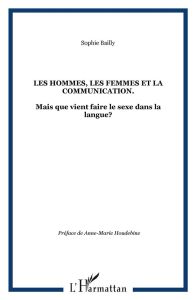 Les hommes, les femmes et la communication. Mais que vient faire le sexe dans la langue ? - Bailly Sophie - Houdebine Anne-Marie