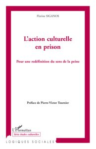 L'action culturelle en prison. Pour une redéfinition du sens de la peine - Siganos Florine - Tournier Pierre-V