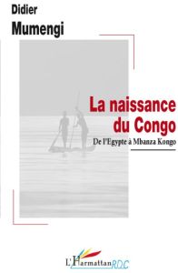 La naissance du Congo. De l'Egypte à Mbanza Kongo - Mumengi Didier